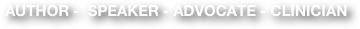 AUTHOR -  SPEAKER - ADVOCATE - CLINICIAN 